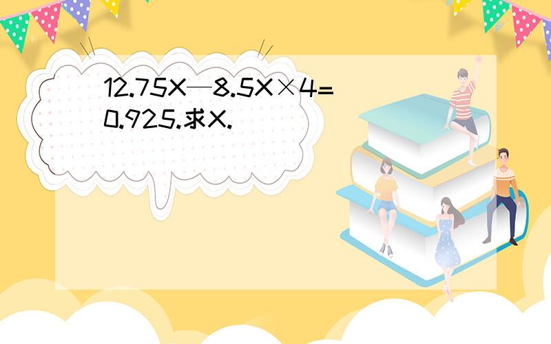 12.75X—8.5X×4=0.925.求X.