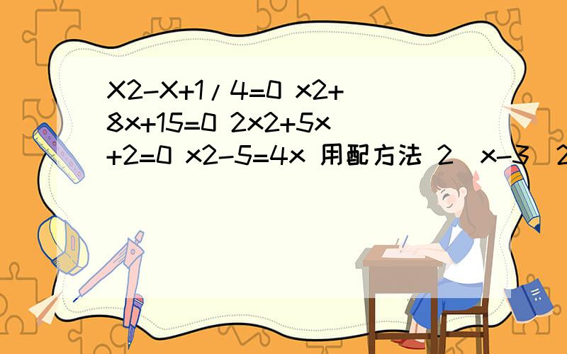 X2-X+1/4=0 x2+8x+15=0 2x2+5x+2=0 x2-5=4x 用配方法 2(x-3)2=x2-9用分解因式法