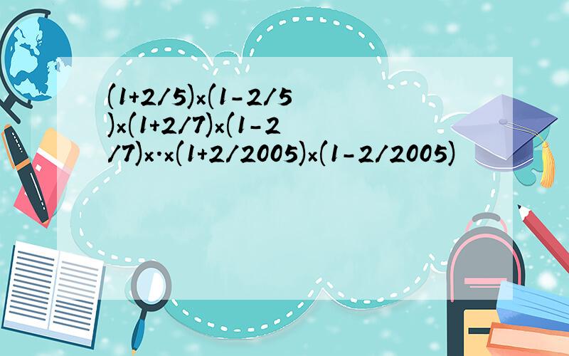 (1+2/5)×(1-2/5)×(1+2/7)×(1-2/7)×.×(1+2/2005)×(1-2/2005)