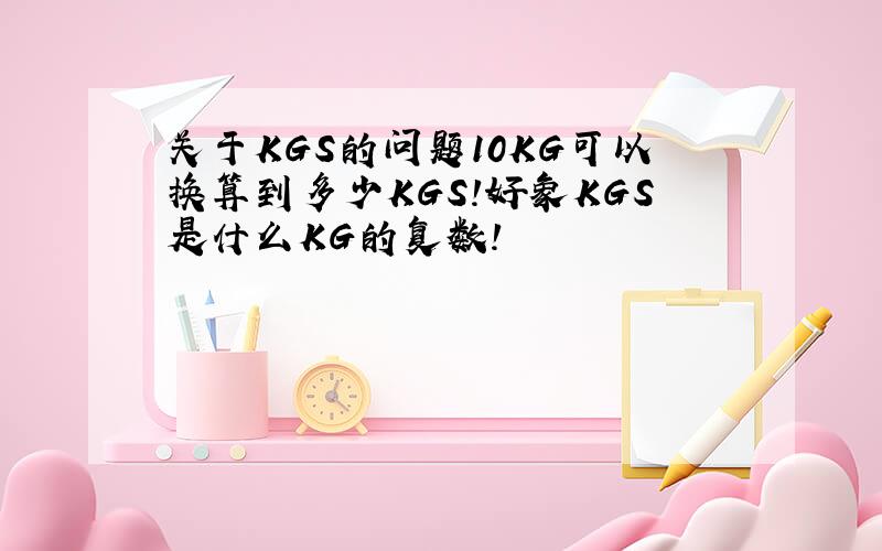 关于KGS的问题10KG可以换算到多少KGS!好象KGS是什么KG的复数!