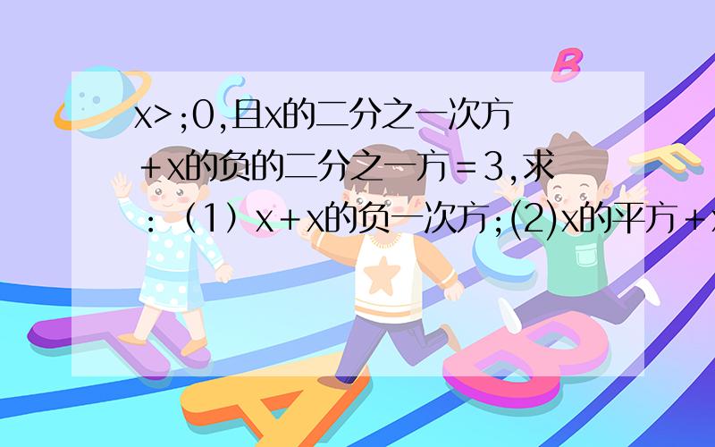 x>;0,且x的二分之一次方＋x的负的二分之一方＝3,求：（1）x＋x的负一次方;(2)x的平方＋x的负二次方设x>0,且x的二分之一次方＋x的负的二分之一次方＝3,求：x＋x的负一次方；x的平方和x的负二
