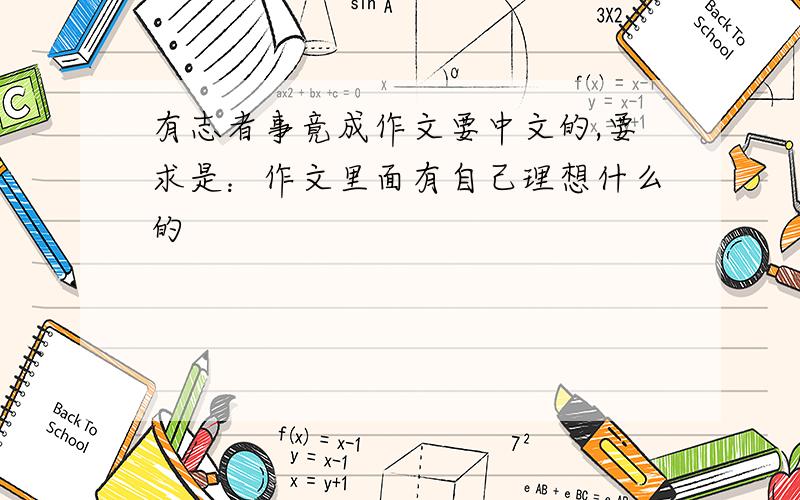 有志者事竟成作文要中文的,要求是：作文里面有自己理想什么的