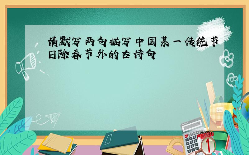 请默写两句描写中国某一传统节日除春节外的古诗句