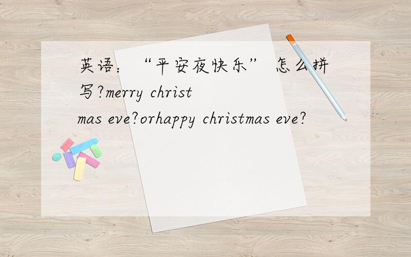 英语：“平安夜快乐” 怎么拼写?merry christmas eve?orhappy christmas eve?
