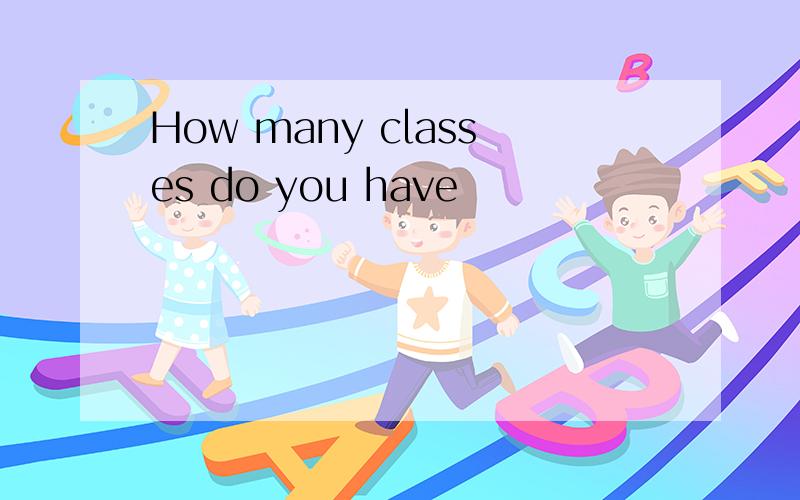 How many classes do you have