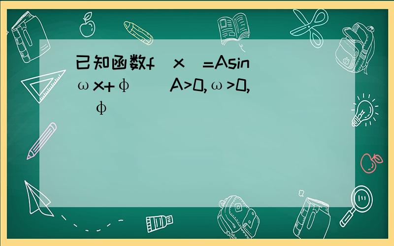 已知函数f(x)=Asin(ωx+φ)(A>0,ω>0,|φ|