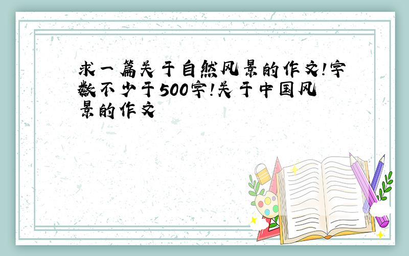 求一篇关于自然风景的作文!字数不少于500字!关于中国风景的作文