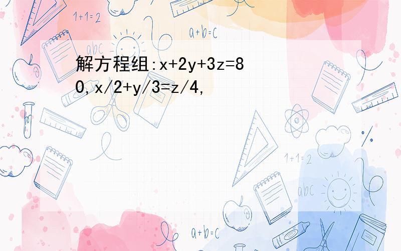 解方程组:x+2y+3z=80,x/2+y/3=z/4,