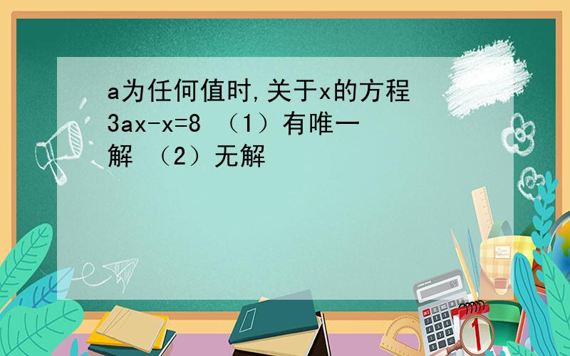 a为任何值时,关于x的方程 3ax-x=8 （1）有唯一解 （2）无解