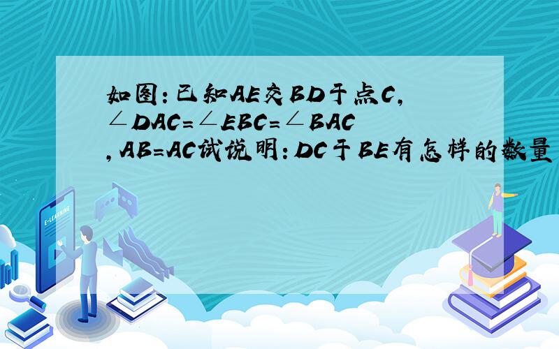 如图：已知AE交BD于点C,∠DAC=∠EBC=∠BAC,AB=AC试说明：DC于BE有怎样的数量关系