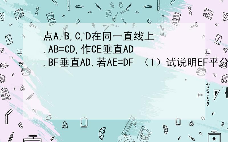 点A,B,C,D在同一直线上,AB=CD,作CE垂直AD,BF垂直AD,若AE=DF （1）试说明EF平分线段BC