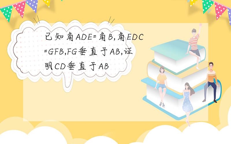 已知角ADE=角B,角EDC=GFB,FG垂直于AB,证明CD垂直于AB