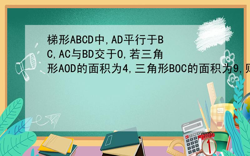 梯形ABCD中,AD平行于BC,AC与BD交于O,若三角形AOD的面积为4,三角形BOC的面积为9,则梯形ABCD的面积为何值