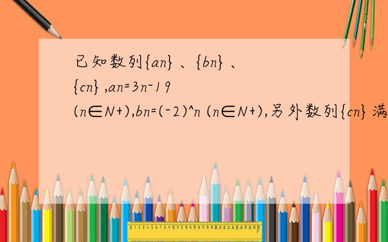 已知数列{an}、{bn}、{cn},an=3n-19 (n∈N+),bn=(-2)^n (n∈N+),另外数列{cn}满足：当k∈{n│an≤0}时,ck=bk；当k∈{n│an>0}时,ck=ak,求CN以及数列{cn}的前n项的和Sn的表达式