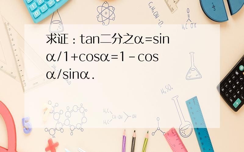 求证：tan二分之α=sinα/1+cosα=1-cosα/sinα.