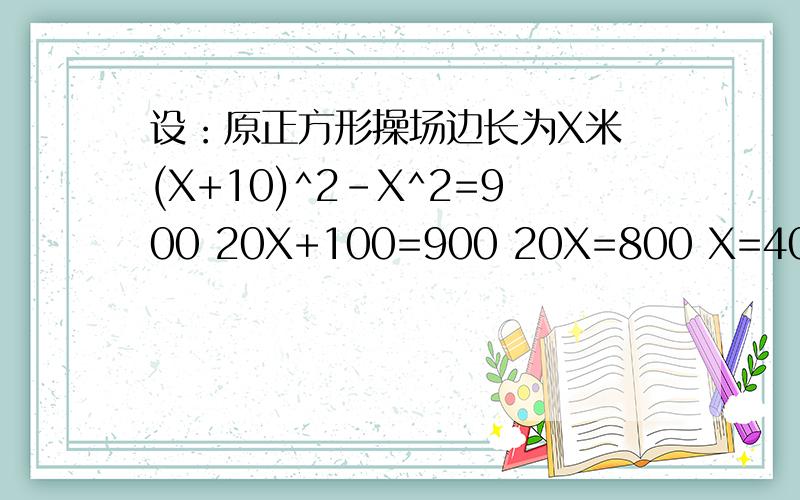 设：原正方形操场边长为X米 (X+10)^2-X^2=900 20X+100=900 20X=800 X=40 X^=40*40=1600平方米 答：原来这设：原正方形操场边长为X米(X+10)^2-X^2=90020X+100=90020X=800X=40X^=40*40=1600平方米答：原来这个操场的面积