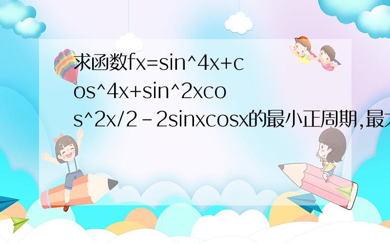求函数fx=sin^4x+cos^4x+sin^2xcos^2x/2-2sinxcosx的最小正周期,最大值和最小值