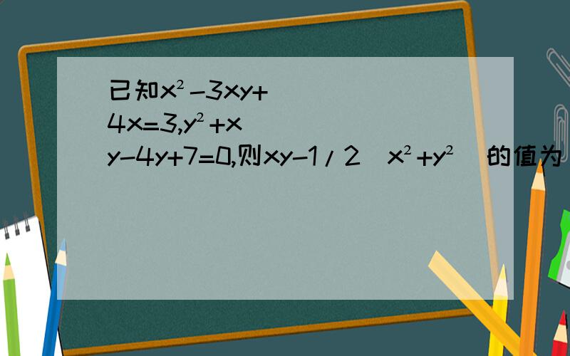 已知x²-3xy+4x=3,y²+xy-4y+7=0,则xy-1/2(x²+y²)的值为