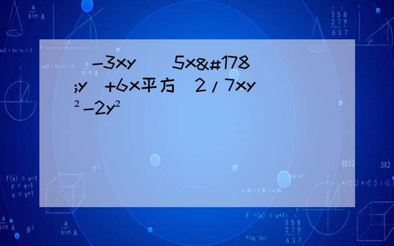 (-3xy)(5x²y）+6x平方（2/7xy²-2y²）