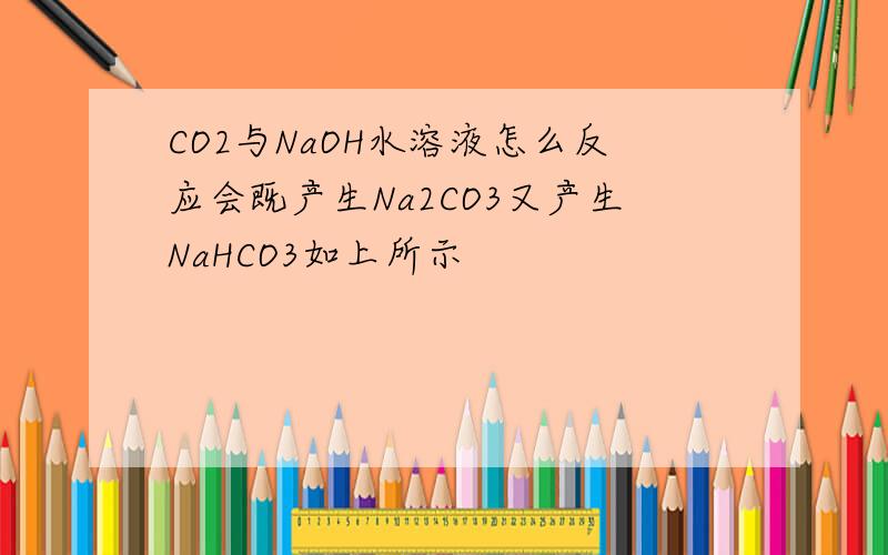 CO2与NaOH水溶液怎么反应会既产生Na2CO3又产生NaHCO3如上所示