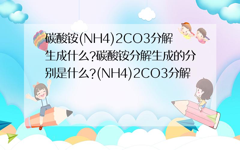 碳酸铵(NH4)2CO3分解生成什么?碳酸铵分解生成的分别是什么?(NH4)2CO3分解