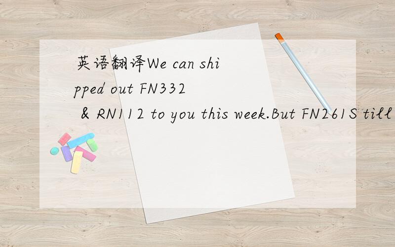 英语翻译We can shipped out FN332 & RN112 to you this week.But FN261S till the end of Mar.I'll try to push-in further more.