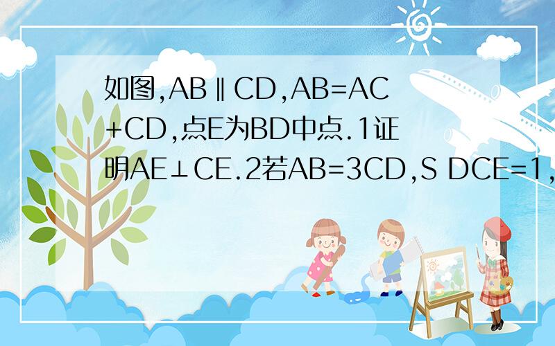 如图,AB‖CD,AB=AC+CD,点E为BD中点.1证明AE⊥CE.2若AB=3CD,S DCE=1,求四边形ABCD的面积