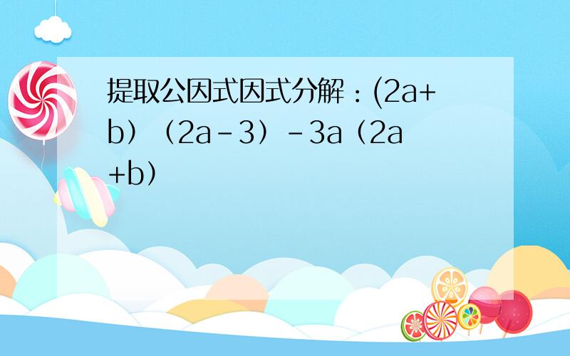 提取公因式因式分解：(2a+b）（2a-3）-3a（2a+b）