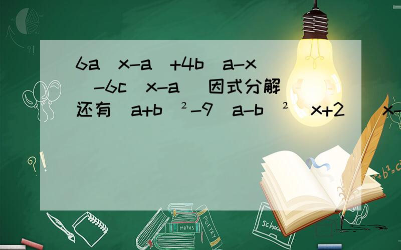 6a（x-a）+4b（a-x）-6c（x-a） 因式分解还有（a+b)²-9(a-b)²（x+2)(x-3)-3x+10