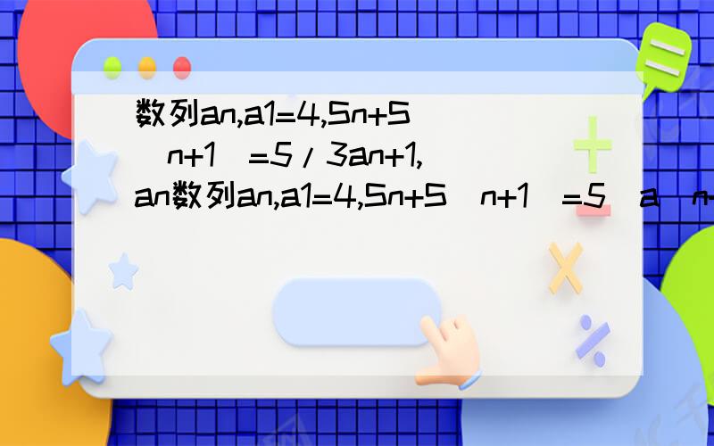 数列an,a1=4,Sn+S(n+1)=5/3an+1,an数列an,a1=4,Sn+S(n+1)=5（a（n+1））/3,求an