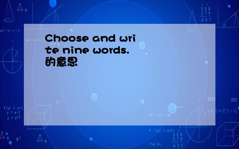 Choose and write nine words.的意思