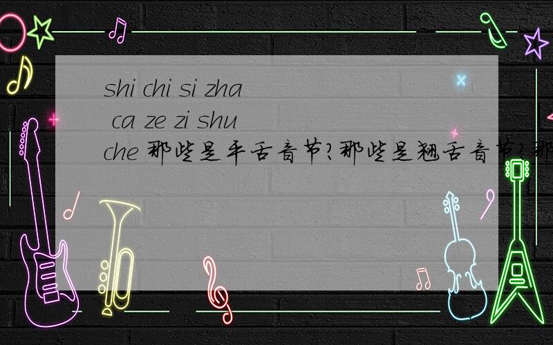 shi chi si zha ca ze zi shu che 那些是平舌音节?那些是翘舌音节?那些是整体认读音节?