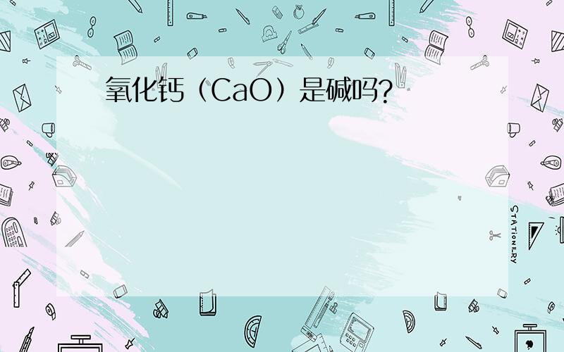 氧化钙（CaO）是碱吗?