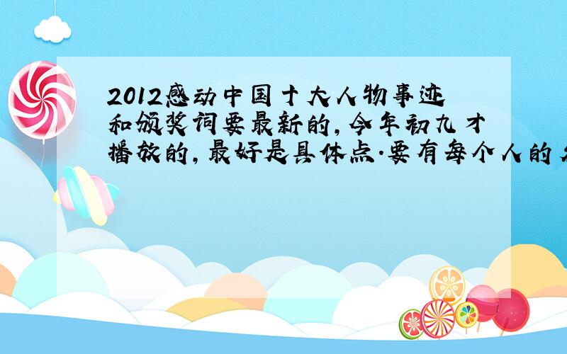 2012感动中国十大人物事迹和颁奖词要最新的,今年初九才播放的,最好是具体点.要有每个人的名字事迹和颁奖词