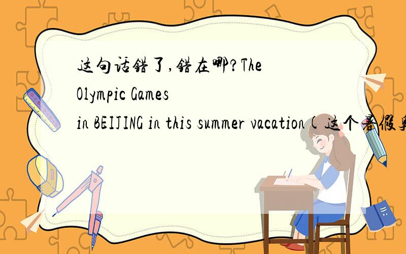 这句话错了,错在哪?The Olympic Games in BEIJING in this summer vacation(这个暑假奥运会在北京举行）