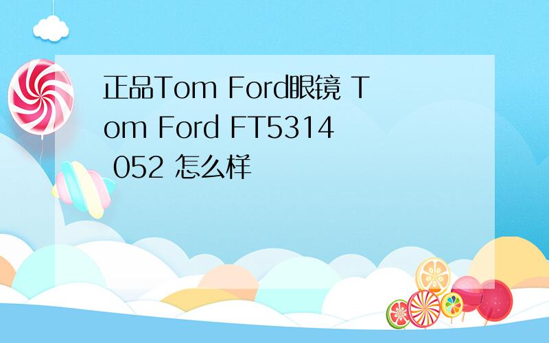 正品Tom Ford眼镜 Tom Ford FT5314 052 怎么样