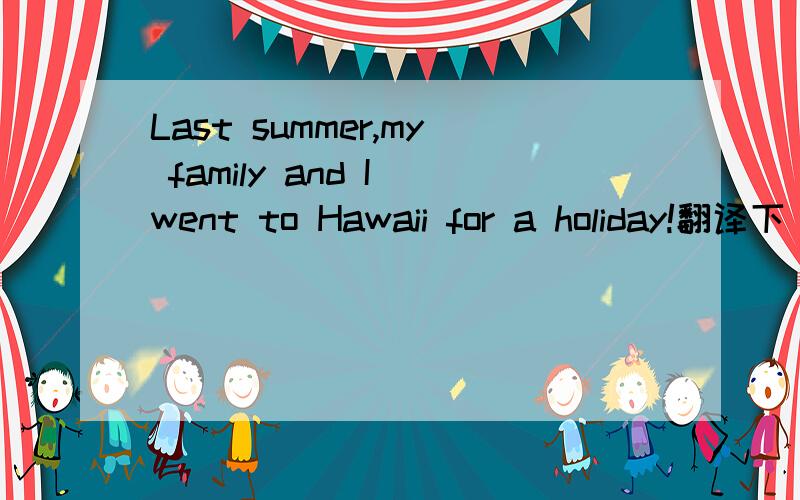 Last summer,my family and I went to Hawaii for a holiday!翻译下