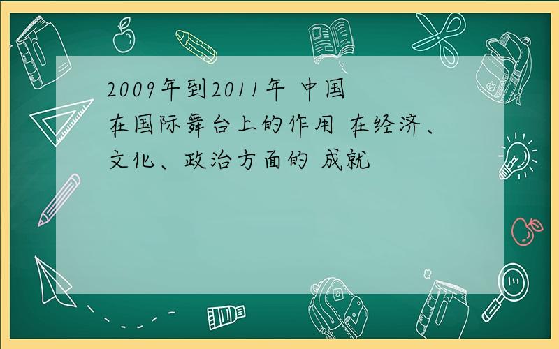 2009年到2011年 中国在国际舞台上的作用 在经济、文化、政治方面的 成就