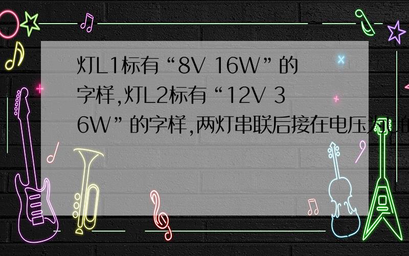 灯L1标有“8V 16W”的字样,灯L2标有“12V 36W”的字样,两灯串联后接在电压为U的