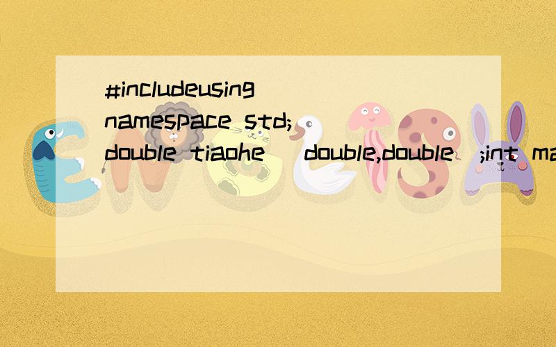 #includeusing namespace std;double tiaohe (double,double);int main(){double x,y;coutx>>y&&x*y!=0) {double t_tiaohe=tiaohe(x,y);cout