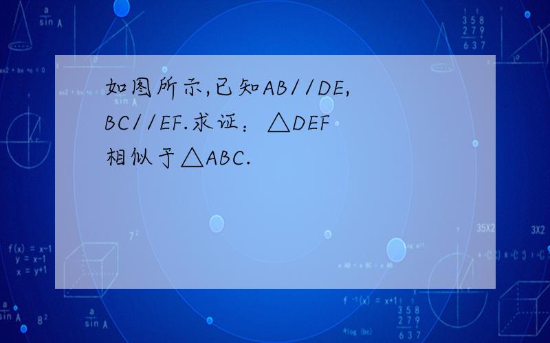 如图所示,已知AB//DE,BC//EF.求证：△DEF相似于△ABC.
