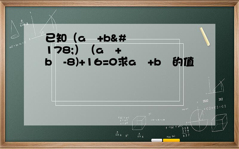 已知（a²+b²）（a²+b²-8)+16=0求a²+b²的值