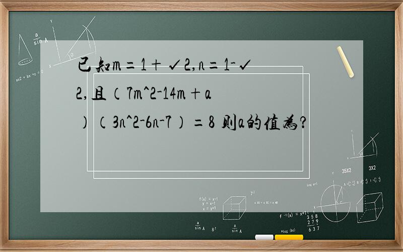 已知m=1+√2,n=1-√2,且（7m^2-14m+a）（3n^2-6n-7）=8 则a的值为?