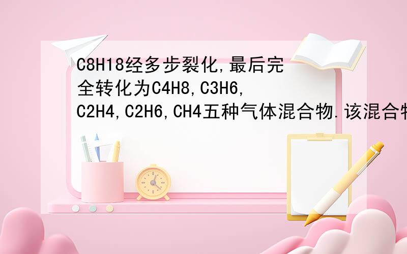 C8H18经多步裂化,最后完全转化为C4H8,C3H6,C2H4,C2H6,CH4五种气体混合物.该混合物的平均相对分子质量可能是?