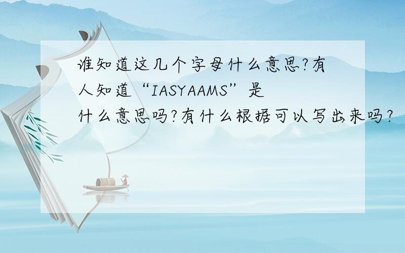 谁知道这几个字母什么意思?有人知道“IASYAAMS”是什么意思吗?有什么根据可以写出来吗？