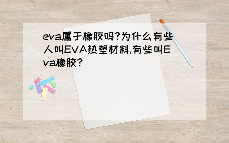 eva属于橡胶吗?为什么有些人叫EVA热塑材料,有些叫Eva橡胶?