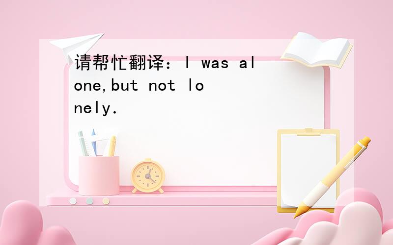 请帮忙翻译：I was alone,but not lonely．