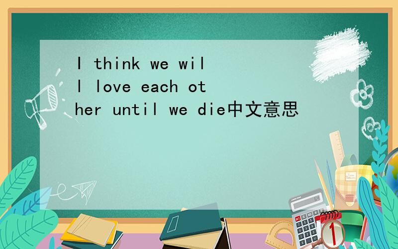 I think we will love each other until we die中文意思