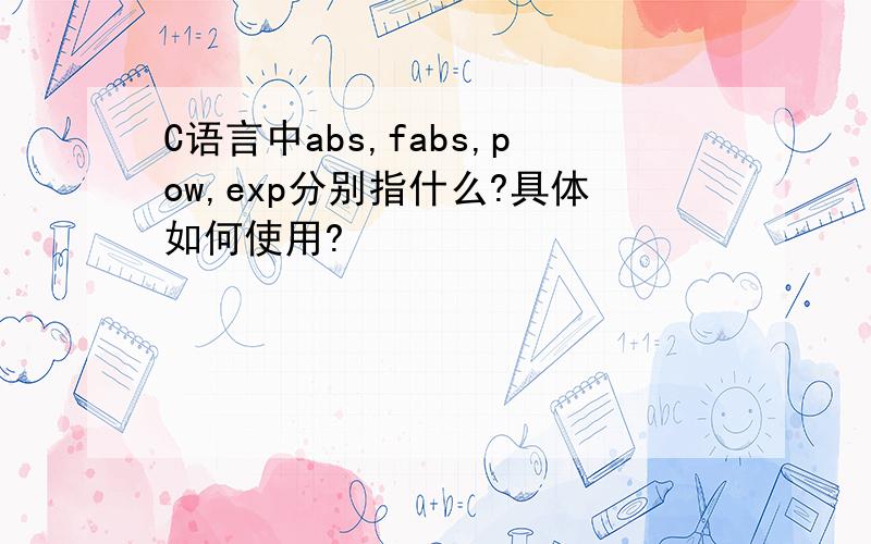 C语言中abs,fabs,pow,exp分别指什么?具体如何使用?