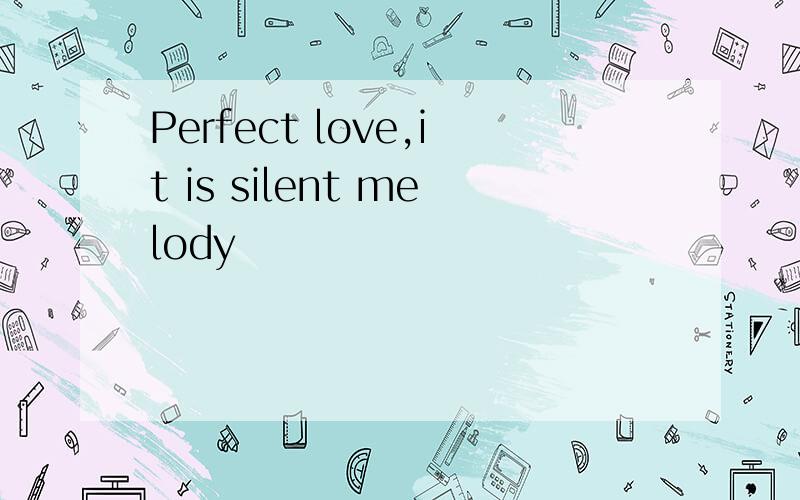 Perfect love,it is silent melody